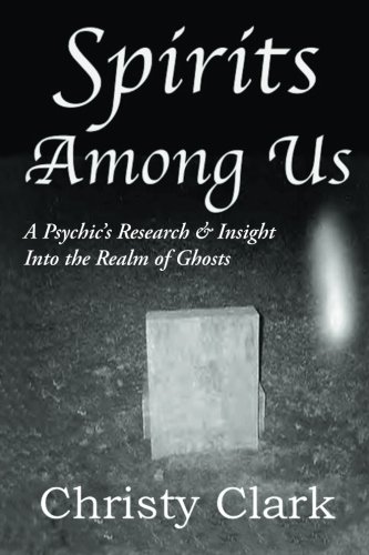 Spirits Among Us: A Psychic's Research & Insight Into the Realm of Ghosts