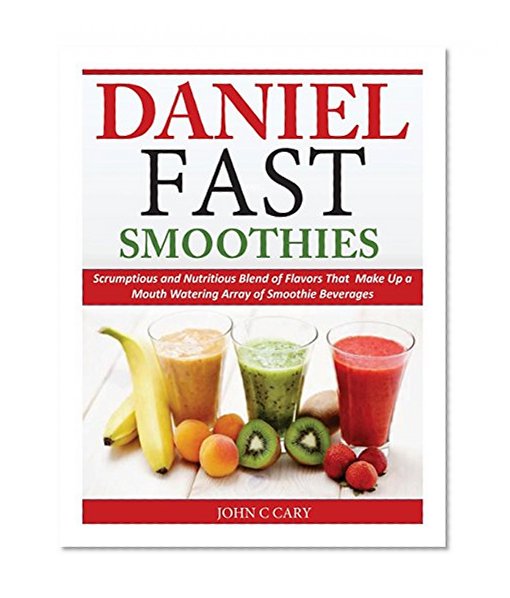Book Cover Daniel Fast Smoothies: Scrumptious and Nutritious Blend of Flavors That Make Up a Mouth Watering Array of Smoothie Beverages