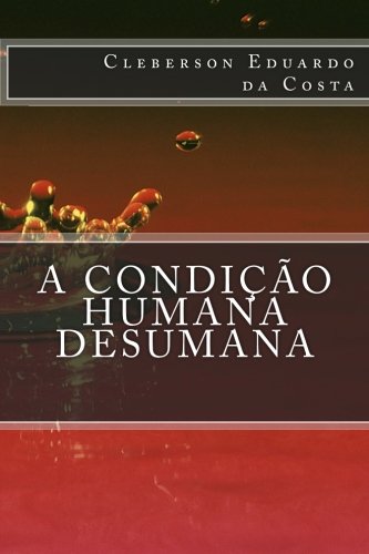 A condicao Humana Desumana (Portuguese Edition)