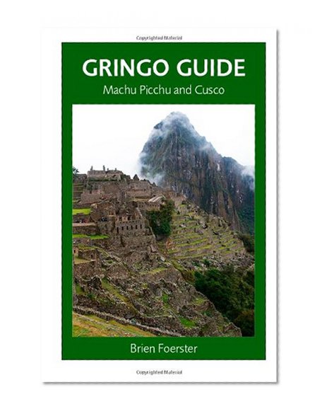 Gringo Guide: Machu Picchu And Cusco: Traveller's Guide To The Ancient Wonders Of Cusco And Area
