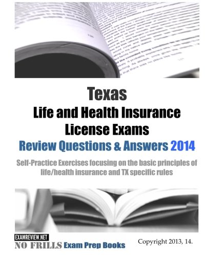 Texas Life and Health Insurance License Exams Review Questions & Answers 2014: Self-Practice Exercises focusing on the basic principles of life/health insurance and TX specific rules