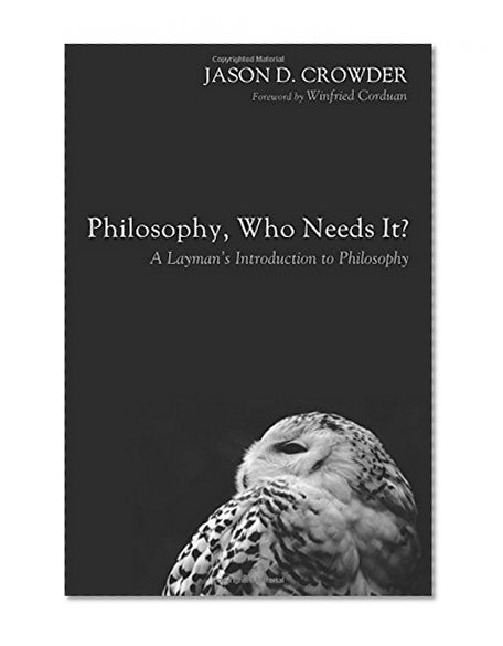 Philosophy, Who Needs It?: A Layman's Introduction to Philosophy