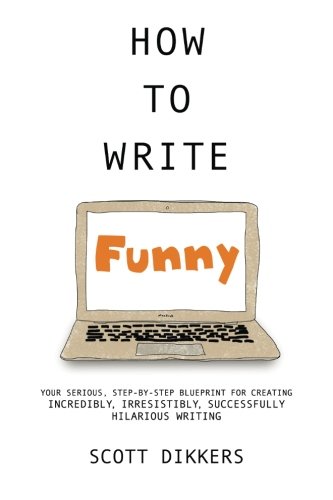 Book Cover How To Write Funny: Your Serious, Step-By-Step Blueprint For Creating Incredibly, Irresistibly, Successfully Hilarious Writing (Scott Dikkers' How To Write) (Volume 1)