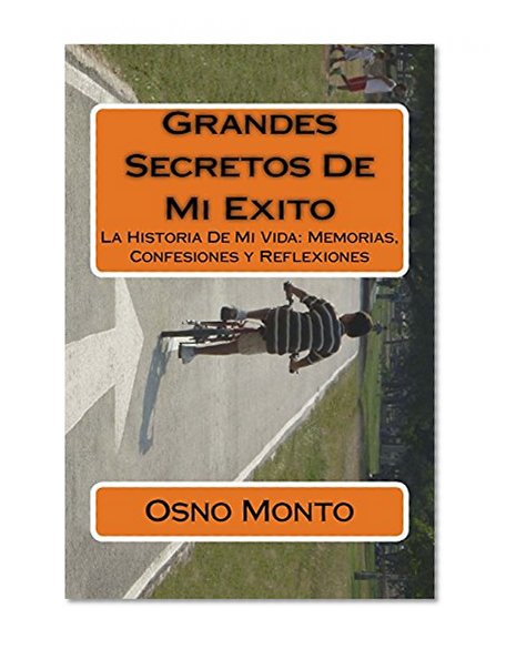 Grandes Secretos De Mi Exito: La Historia De Mi Vida: Memorias, Confesiones y Reflexiones (Gerencia Del Buen Vivir) (Volume 4) (Spanish Edition)