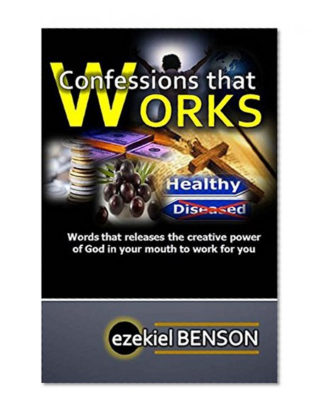 Confessions that Works: Words that releases the creative power of God in your mouth to work for you