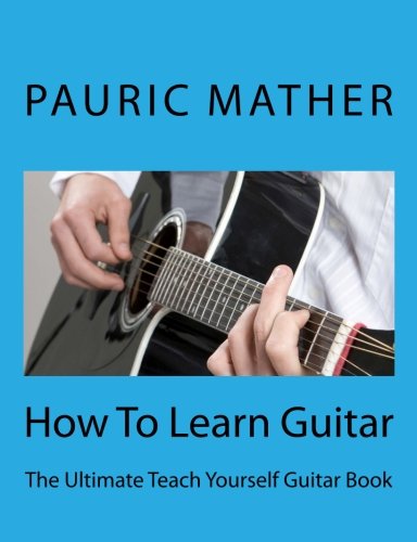 How To Learn Guitar: The Ultimate Teach Yourself Guitar Book