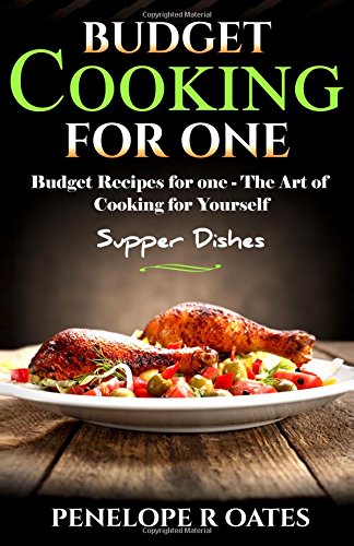 Budget Cooking for One - Supper Dishes: Budget Recipes for One - The Art of Cooking for Yourself
