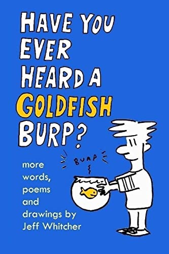 Have You Ever Heard A Goldfish Burp?: More Words, Poems and Drawings by Jeff Whitcher