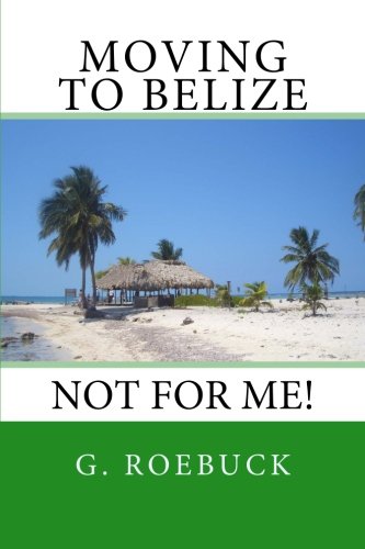 Book Cover Moving to Belize - Not for Me!:The facts about the lifestyle, culture and practicalities of expat living in Belize