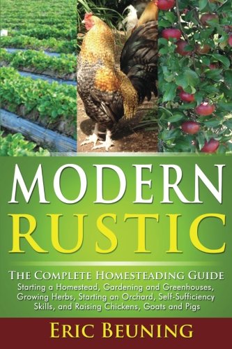 Book Cover Modern Rustic: The Complete Homesteading Guide: Starting a Homestead, Gardening and Greenhouses, Growing Herbs, Starting an Orchard, Self-Sufficiency Skills, and Raising Chickens, Goats and Pigs