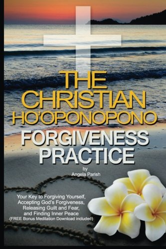 Book Cover The Christian Ho'oponopono Forgiveness Practice: Your Key to Forgiving Yourself, Accepting God's Forgiveness, Releasing Guilt and Fear, And Finding Inner Peace (Free Bonus Meditation Download)