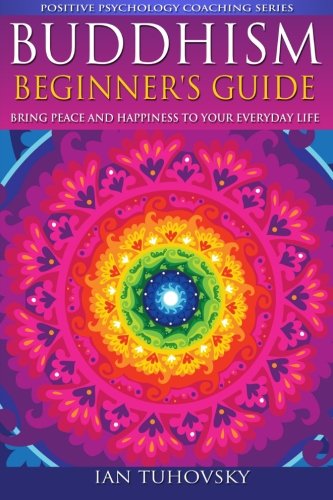 Book Cover Buddhism: Beginner's Guide: Bring Peace and Happiness To Your Everyday Life (Positive Psychology Coaching Series) (Volume 5)