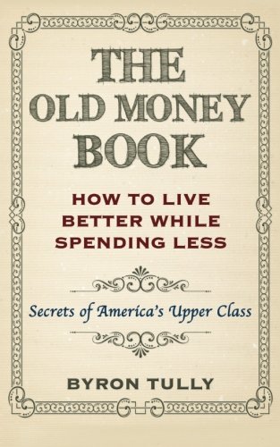 Book Cover The Old Money Book: How To Live Better While Spending Less: Secrets of America's Upper Class