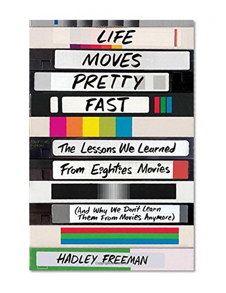 Life Moves Pretty Fast: The Lessons We Learned from Eighties Movies (and Why We Don't Learn Them from Movies Anymore)