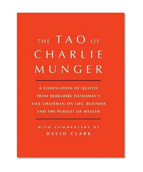 Book Cover Tao of Charlie Munger: A Compilation of Quotes from Berkshire Hathaway's Vice Chairman on Life, Business, and the Pursuit of Wealth With Commentary by David Clark