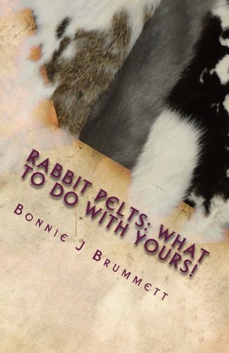 Rabbit Pelts: What to do with yours!: The Good, the Bad and the Furry (Fur Crafting - A Forgotten Tradition) (Volume 1)