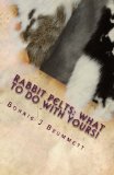 Rabbit Pelts: What to do with yours!: The Good, the Bad and the Furry (Fur Crafting - A Forgotten Tradition) (Volume 1)