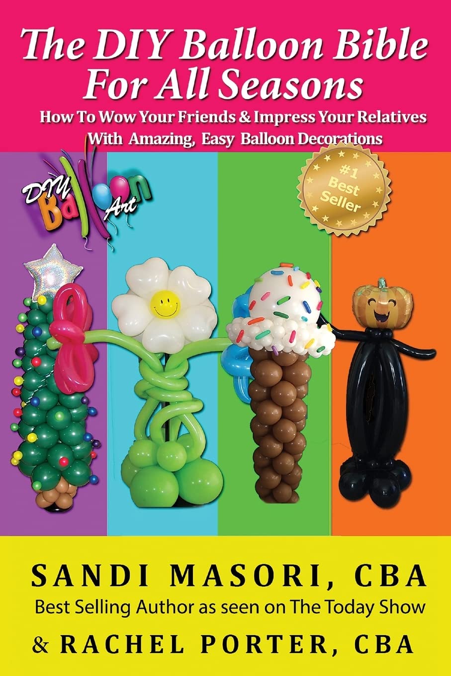 Book Cover The DIY Balloon Bible For All Seasons: How To Wow Your Friends & Impress Your Relatives WIth Amazing, Easy Balloon Decorations