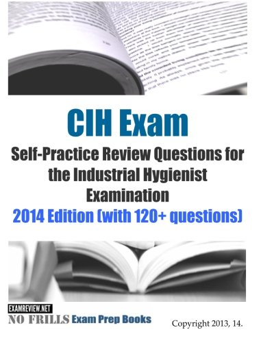 Book Cover CIH Exam Self-Practice Review Questions for the Industrial Hygienist Examination: 2014 Edition (with 120+ questions) (No Frills Exam Prep Books)