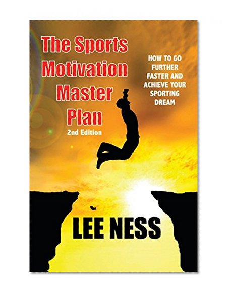 The Sports Motivation Master Plan: How To Go Further Faster and Achieve Your Sporting Dream