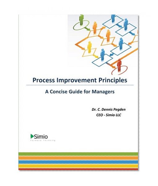 Process Improvement Principles: A Concise Guide for Managers (Simio Business Productivity Series) (Volume 2)