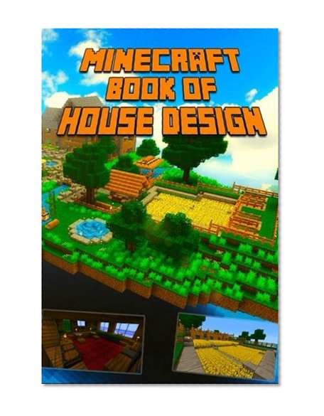 Book of House Design for Minecraft: Gorgeous Book of Minecraft House Designs. Interior & Exterior. All-In-One Catalog with Step-by-Step Guides. Mansions, High-Tech Construction and House Ideas.