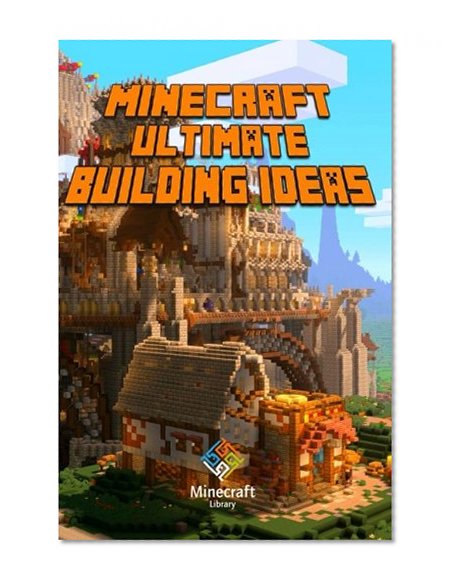 Ultimate Building Ideas Book for Minecraft: Amazing Building Ideas and Guides for You