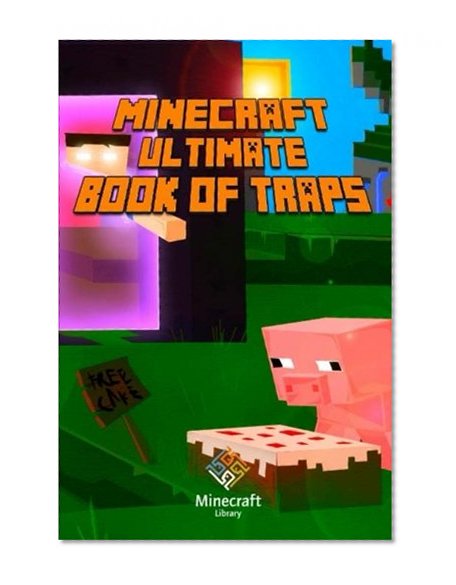 Ultimate Book of Traps for Minecraft: Unbelievable Secrets and Ideas on how to Create and Avoid Traps You Couldn't Imagine Before! Works on Mobs and Players.