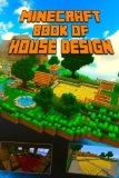 Book of House Design for Minecraft: Gorgeous Book of Minecraft House Designs. Interior & Exterior. All-In-One Catalog with Step-by-Step Guides. Mansions, High-Tech Construction and House Ideas.