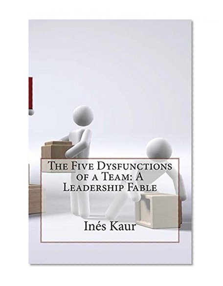 The Five Dysfunctions of a Team: A Leadership Fable