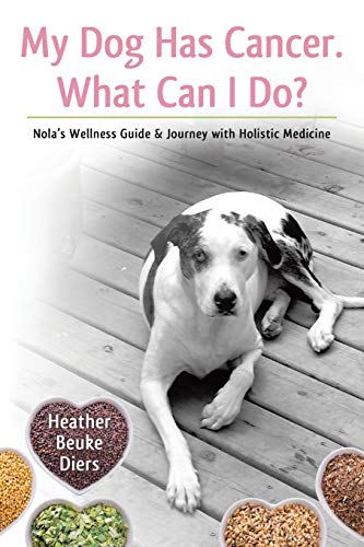 Book Cover My Dog Has Cancer. What Can I Do?: Nola's Wellness Guide & Journey with Holistic Medicine