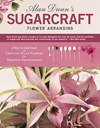 Book Cover Alan Dunn's Sugarcraft Flower Arranging: A Step-by-Step Guide to Creating Sugar Flowers for Exquisite Arrangements (IMM Lifestyle Books) Directions for 40 Species of Lifelike Sugarart Flowers & Plants