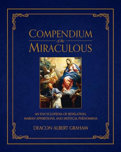 Compendium of the Miraculous: An Encyclopedia of Revelation, Marian Apparitions, and Mystical Phenomena