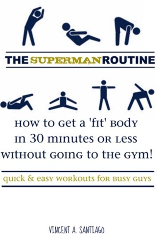 The Superman Routine: How to Get a 'Fit' Body in 30 Minutes or Less Without Going to The Gym! Quick and Easy Workouts For Busy Guys