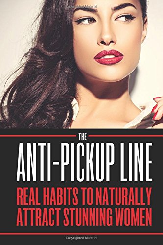 The Anti Pick Up Line: Real Habits To Naturally Attract Stunning Women