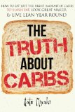 The Truth about Carbs: How to Eat Just the Right Amount of Carbs to Slash Fat, Look Great Naked, & Live Lean Year-Round