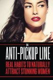 The Anti Pick Up Line: Real Habits To Naturally Attract Stunning Women