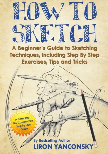 Book Cover How to Sketch: A Beginner's Guide to Sketching Techniques, Including Step By Step Exercises, Tips and Tricks