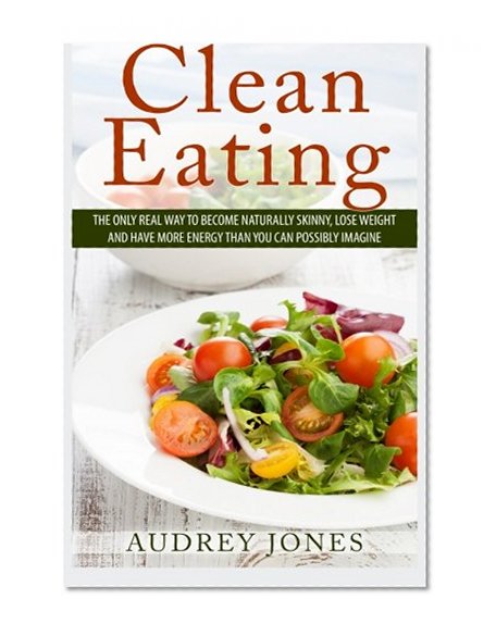 Book Cover Clean Eating: How to clean up your diet, lose weight and feel Amazing!