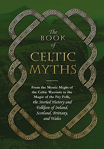 Book Cover The Book of Celtic Myths: From the Mystic Might of the Celtic Warriors to the Magic of the Fey Folk, the Storied History and Folklore of Ireland, Scotland, Brittany, and Wales