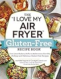 The "I Love My Air Fryer" Gluten-Free Recipe Book: From Lemon Blueberry Muffins to Mediterranean Short Ribs, 175 Easy and Delicious Gluten-Free Recipes ("I Love My" Series)