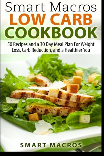 Book Cover Smart Macros Low Carb Cookbook: 50 Recipes and a 30 Day Meal Plan For Weight Loss, Carb Reduction, and a Healthier You