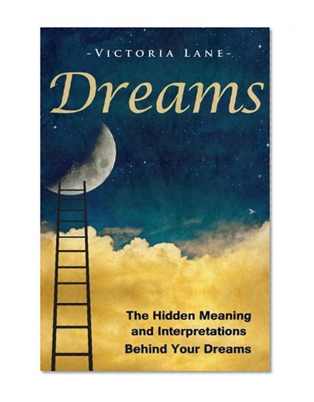 Book Cover Dreams: The Hidden Meaning And Interpretations Behind Your Dreams (Dream Interpretation - Learn About What Goes on Inside Your Head While You Sleep)