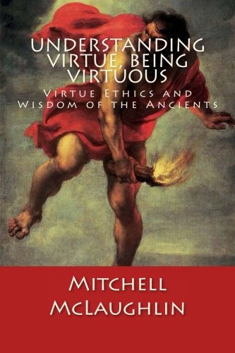 Book Cover Understanding Virtue, Being Virtuous: Virtue Ethics and Wisdom of the Ancients