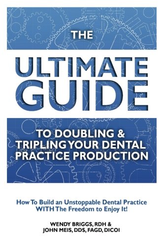 Book Cover The Ultimate Guide To Doubling & Tripling Your Dental Practice Production: How To Builid An Unstoppable Dentist Practice With The Freedom To Enjoy It!