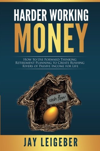 Harder Working Money: How to Use Forward Thinking Retirement Planning to Create Rushing Rivers of Passive Income