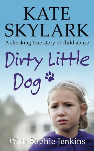 Book Cover Dirty Little Dog: A Horrifying True Story of Child Abuse, and the Little Girl Who Couldn't Tell a Soul (Skylark Child Abuse True Stories) (Volume 1)