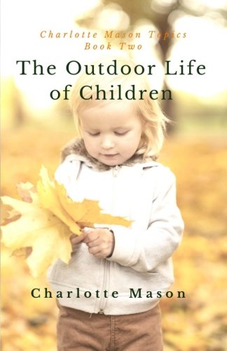 Book Cover The Outdoor Life of Children: The Importance of Nature Study and Outside Activities (Charlotte Mason Topics) (Volume 2)