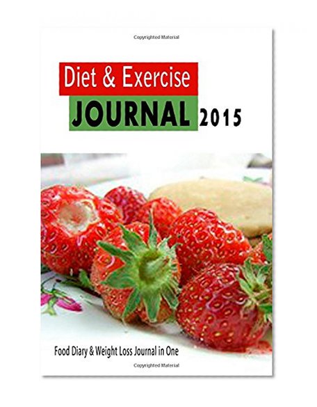 Diet and Exercise Journal 2015: Your Food Diary & Weight Loss Journal in One: With Food Tracker and Workout Log Book (Food and Exercise Journals)