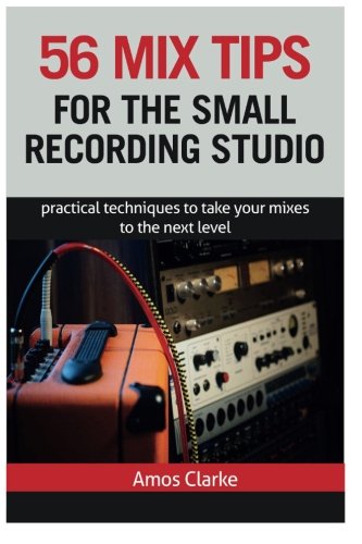 Book Cover 56 Mix Tips for the Small Recording Studio: Practical Techniques to Take Your Mixes to the Next Level
